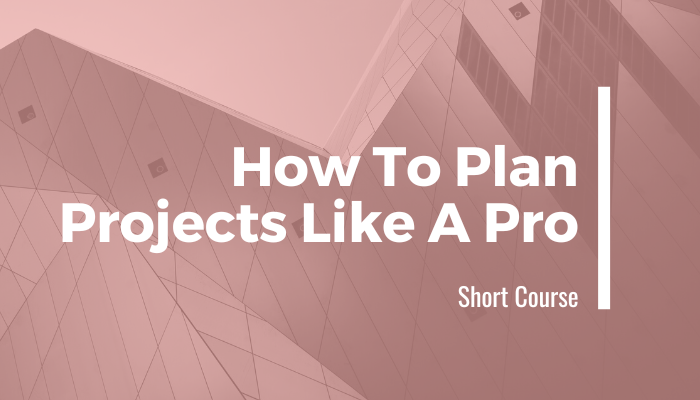 How To Plan Projects Like A Pro Short Course